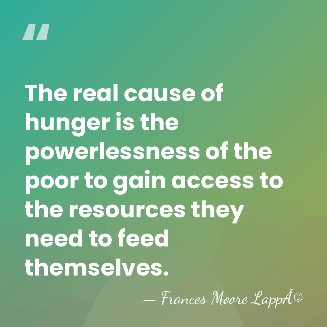 The real cause of hunger is the powerlessness of the poor to&hellip; - Frances Moore LappÃ©