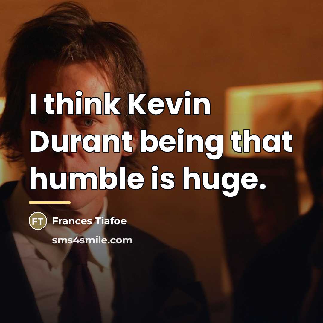“I think Kevin Durant being that humble is huge.…” quote by Frances Tiafoe