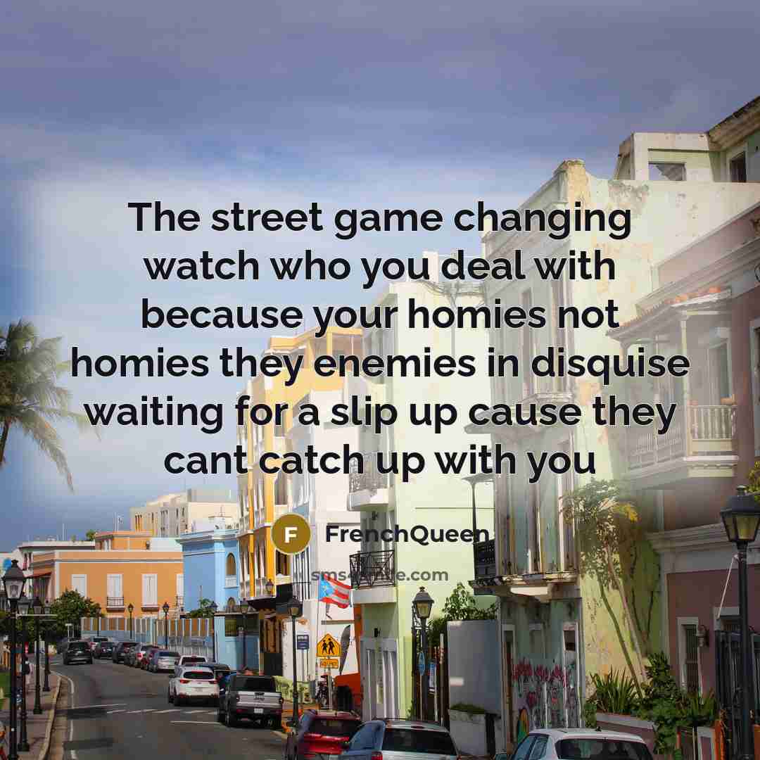 “The street game changing watch who you deal with because your homies not homies they enemies in disquise waiting for a slip up cause they cant catch up with you” quote by Frenchqueen