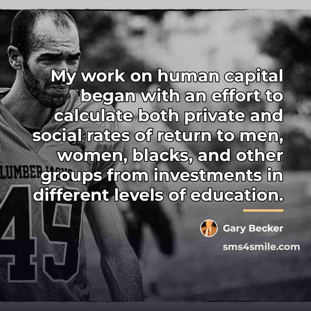 “My work on human capital began with an effort to…” quote by Gary Becker
