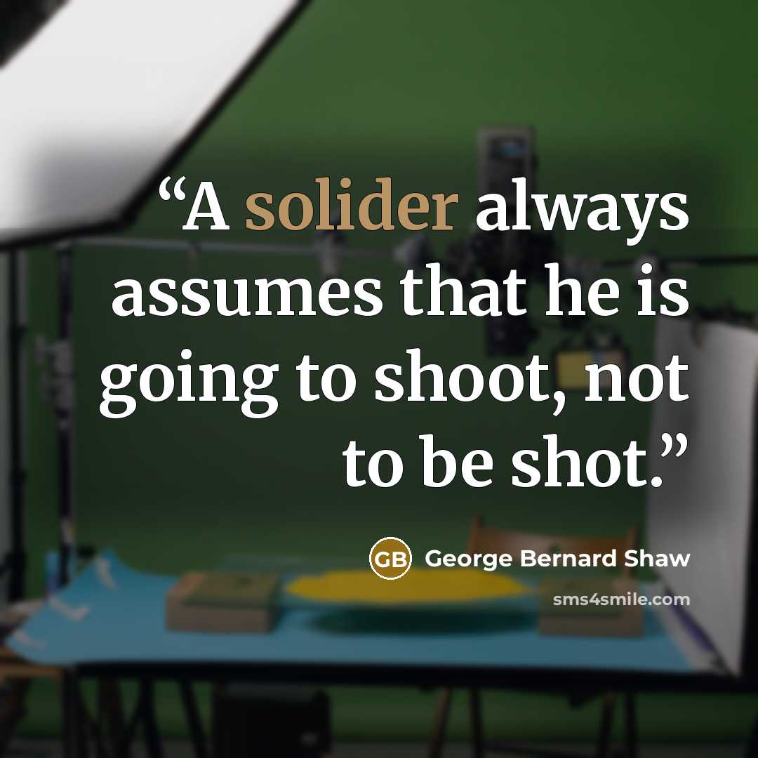 “A solider always assumes that he is going to shoot, not to be shot.” quote by George Bernard Shaw