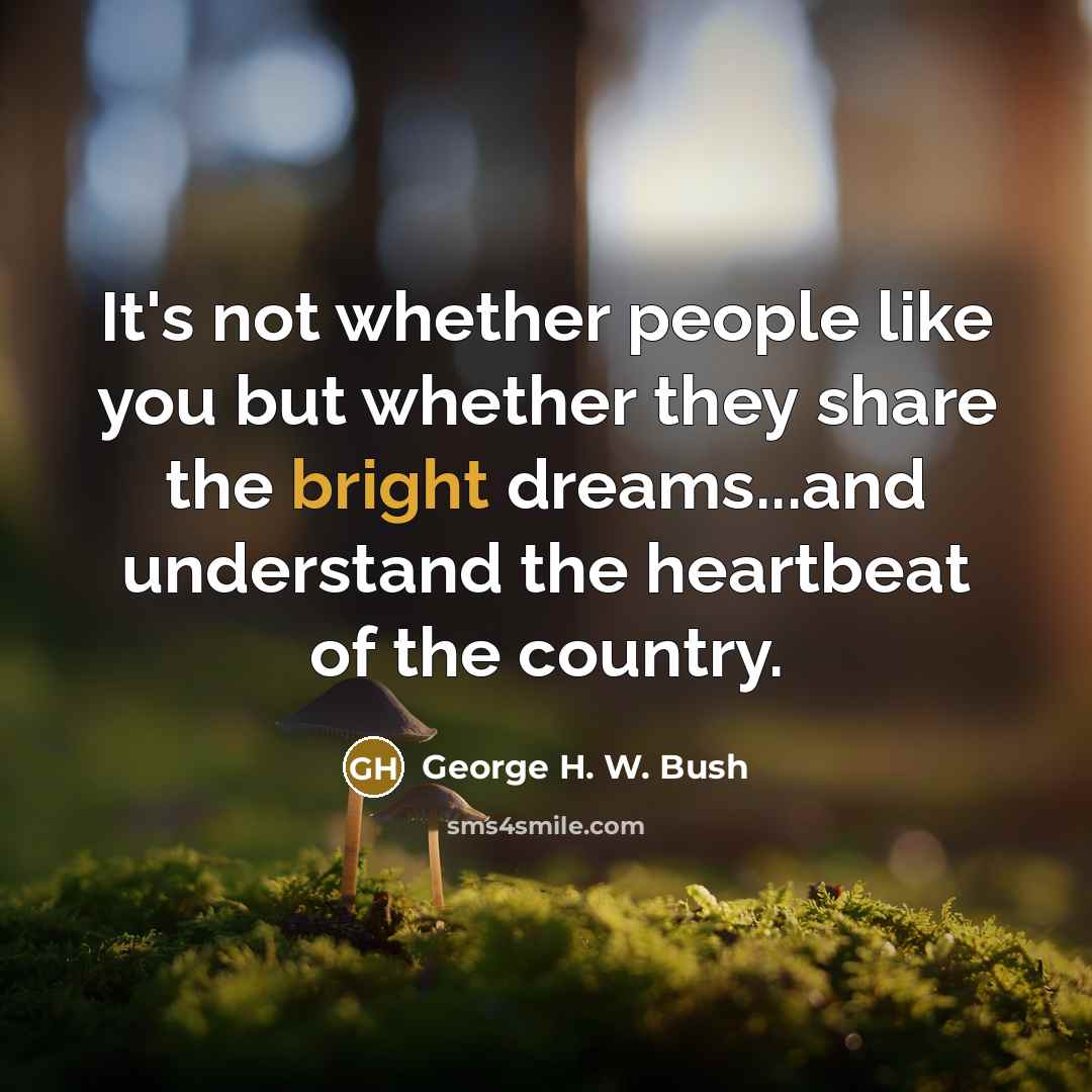 “It's not whether people like you but whether they share…” quote by George H. W. Bush