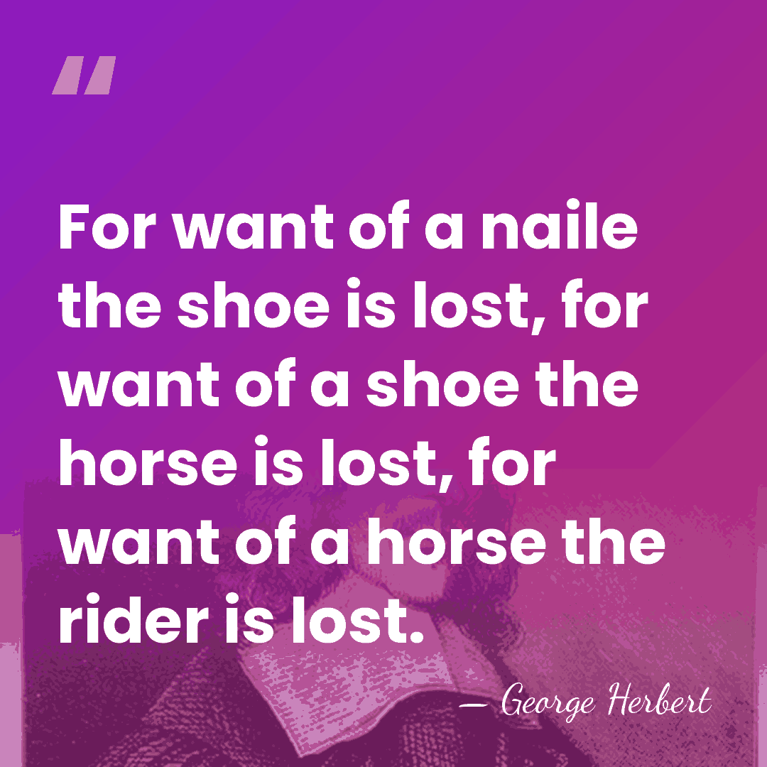 For want of a naile the shoe is lost, for want of&hellip; - George Herbert