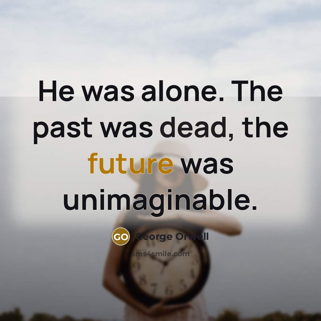 “He was alone. The past was dead, the future was unimaginable.” quote by George Orwell
