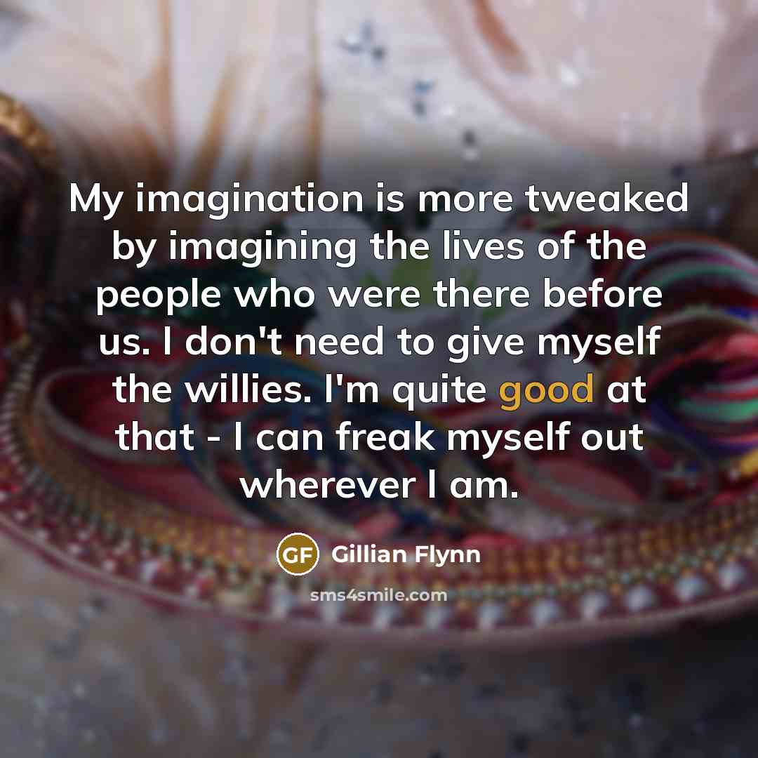 “My imagination is more tweaked by imagining the lives of…” quote by Gillian Flynn