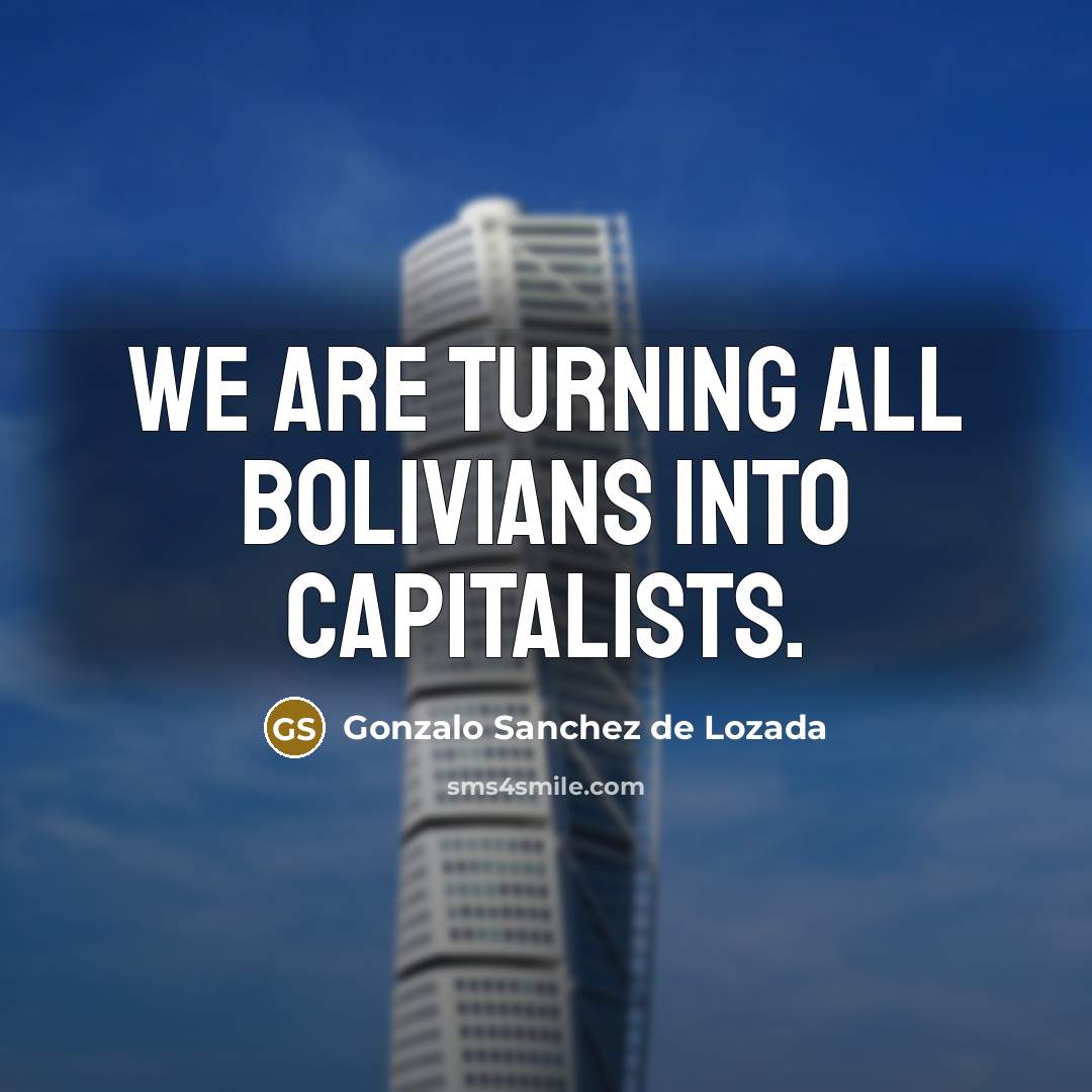 “We are turning all Bolivians into capitalists.” quote by Gonzalo Sanchez de Lozada