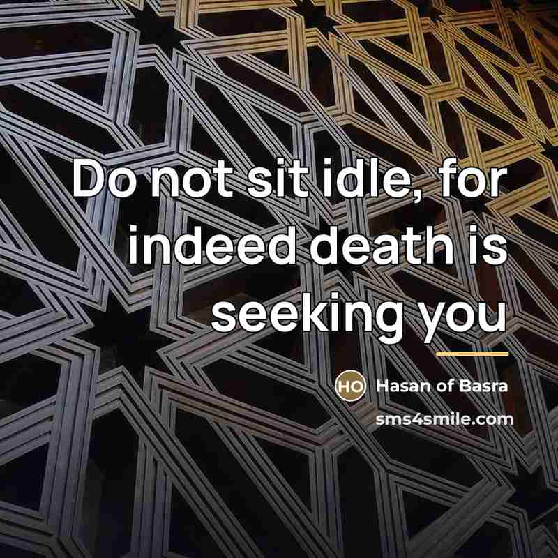 “Do not sit idle, for indeed death is seeking you…” quote by Hasan of Basra