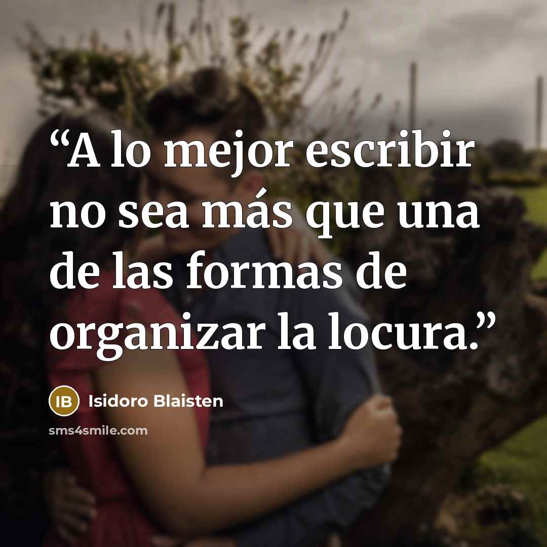 “A lo mejor escribir no sea más que una de las formas de organizar la locura.” quote by Isidoro Blaisten