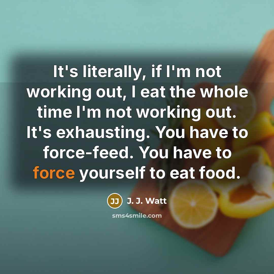 “It's literally, if I'm not working out, I eat the…” quote by J. J. Watt