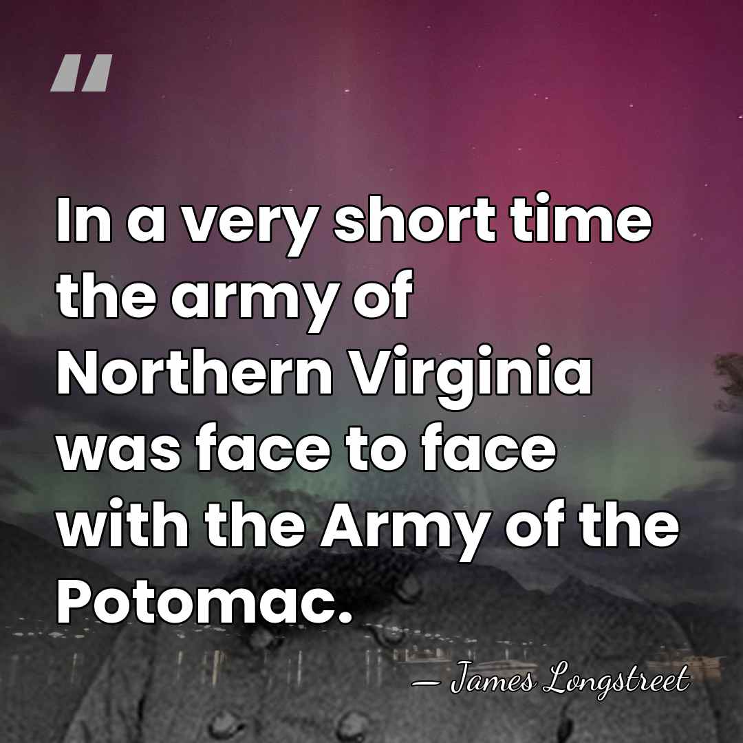In a very short time the army of Northern Virginia was face&hellip; - James Longstreet
