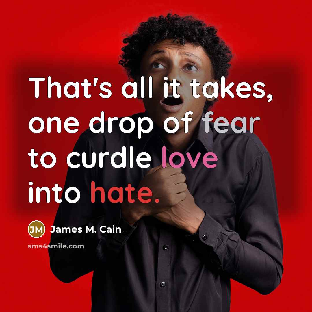 “That's all it takes, one drop of fear to curdle…” quote by James M. Cain