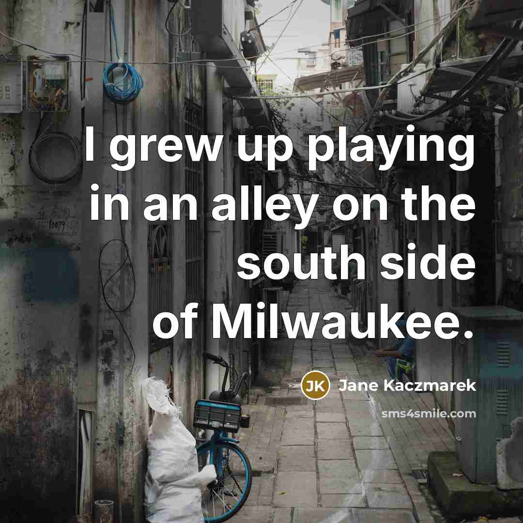 “I grew up playing in an alley on the south…” quote by Jane Kaczmarek