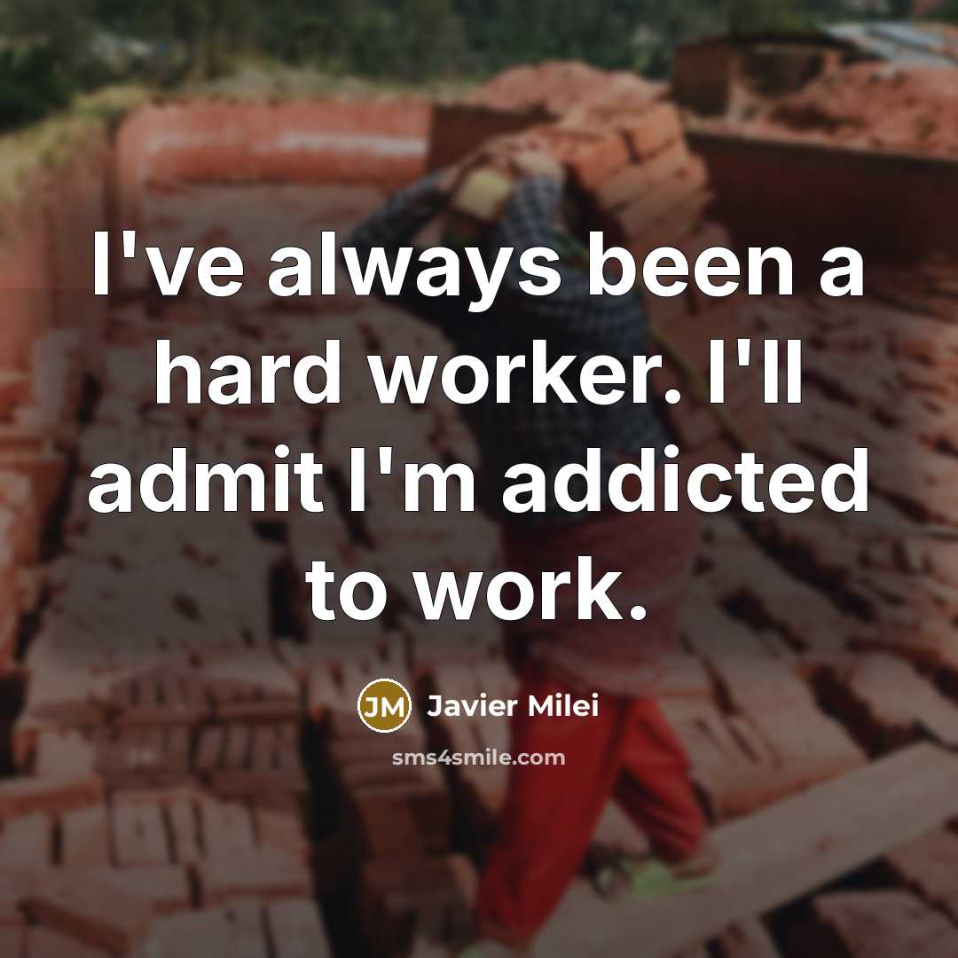 “I've always been a hard worker. I'll admit I'm addicted…” quote by Javier Milei