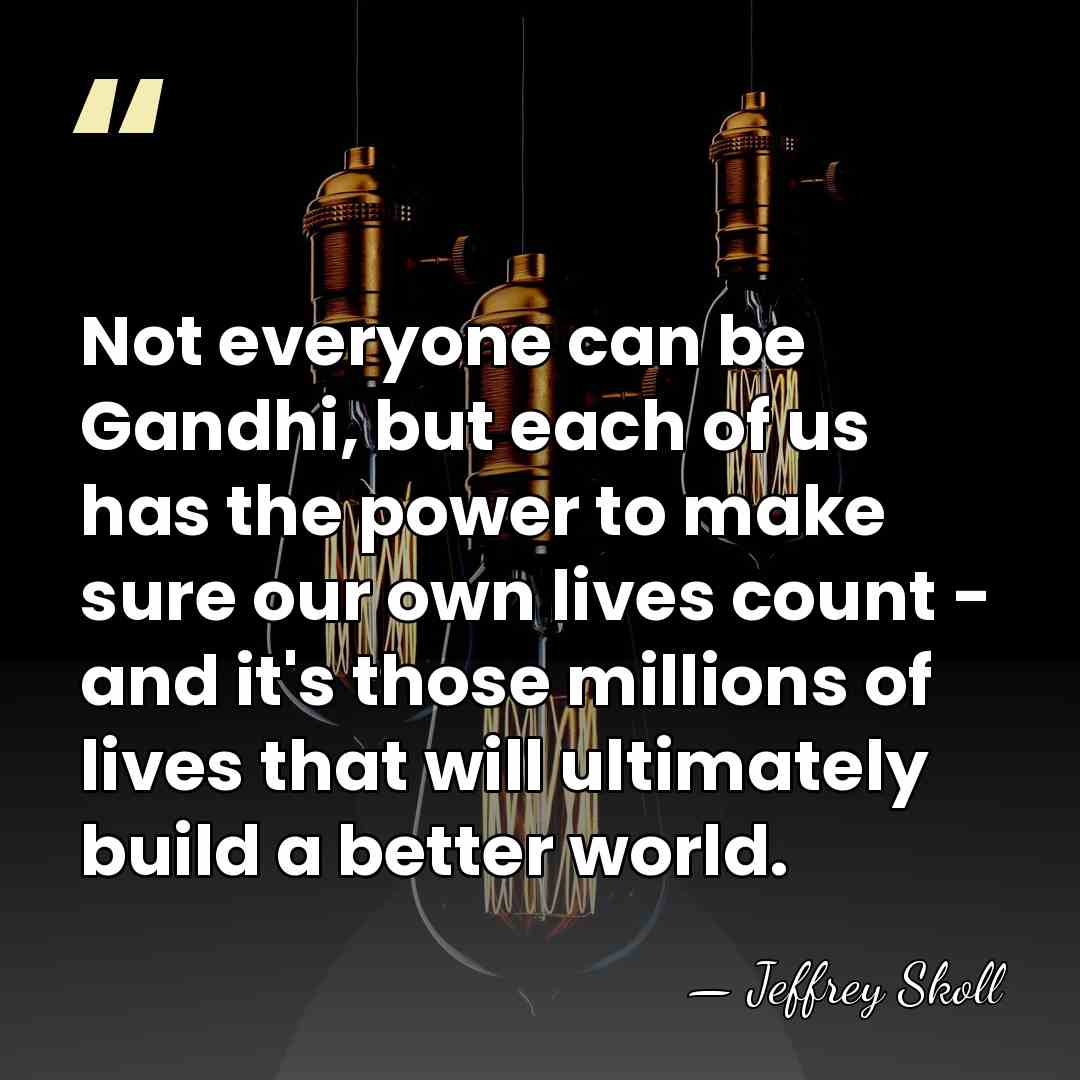 Not everyone can be Gandhi, but each of us has the power&hellip; - Jeffrey Skoll