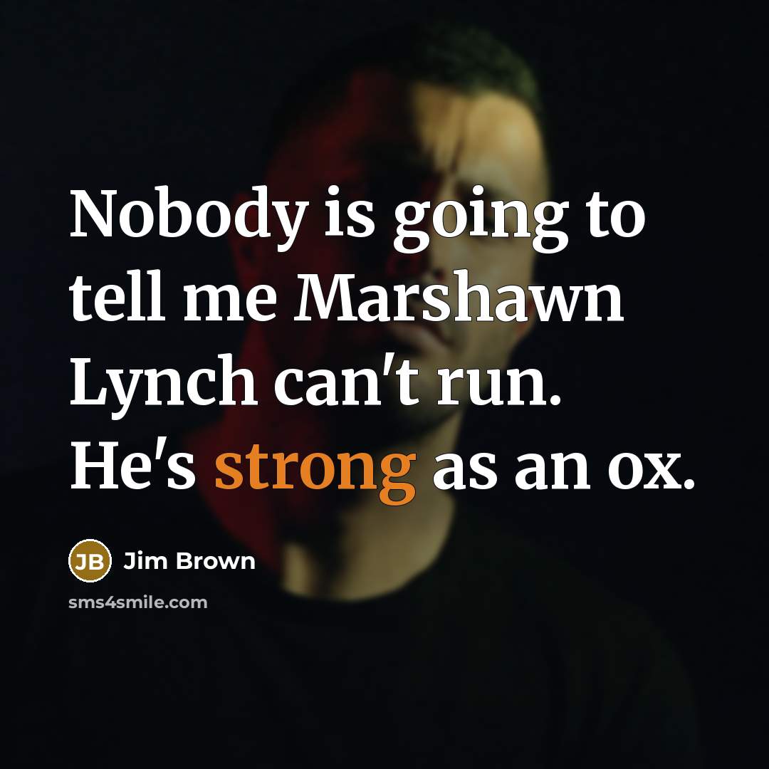 “Nobody is going to tell me Marshawn Lynch can't run. He's strong as an ox.” quote by Jim Brown