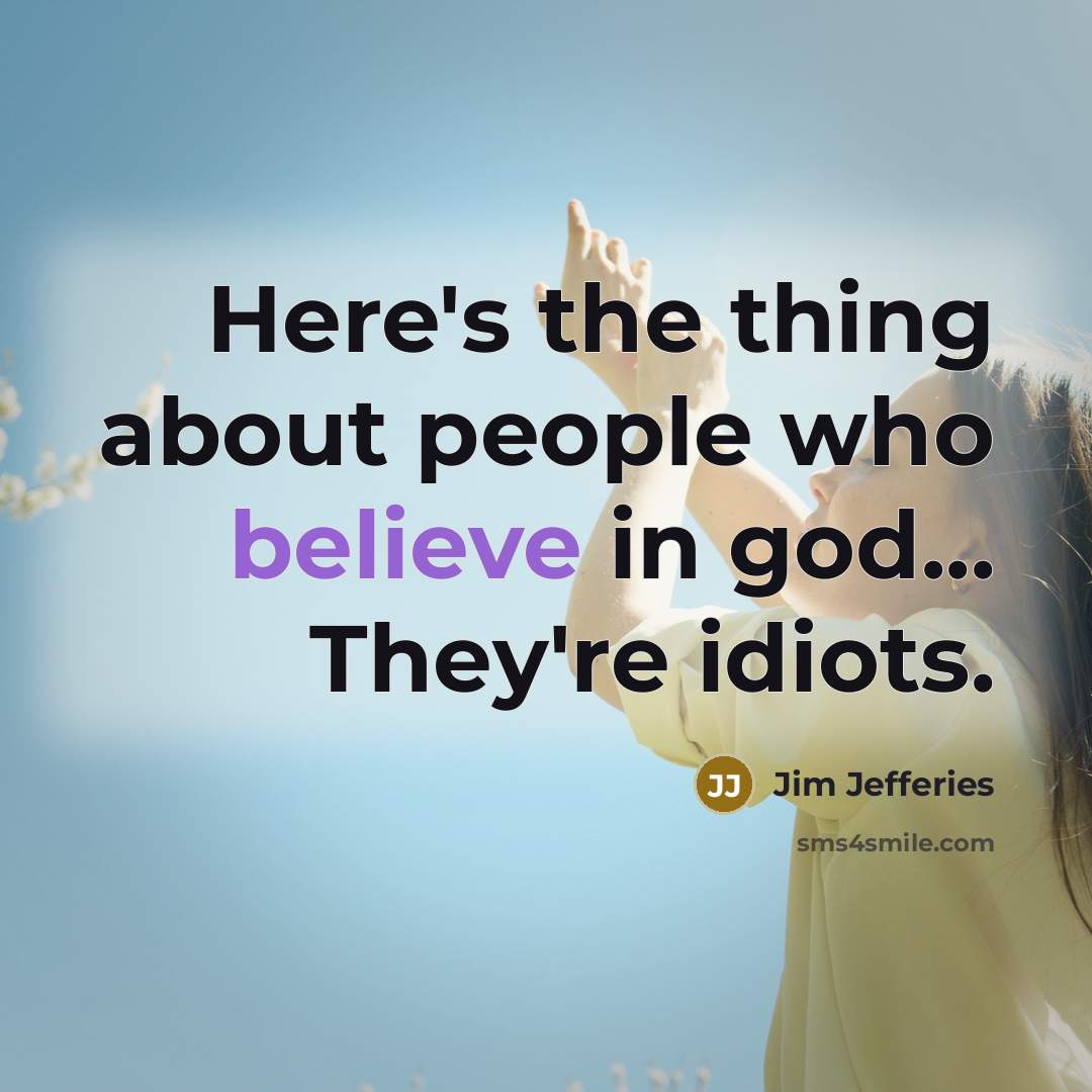 “Here's the thing about people who believe in god... They're…” quote by Jim Jefferies