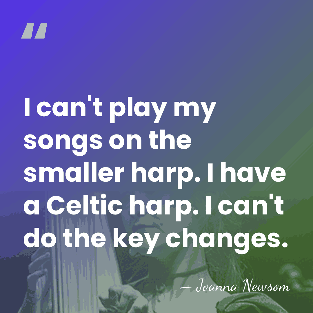 I can't play my songs on the smaller harp. I have a&hellip; - Joanna Newsom
