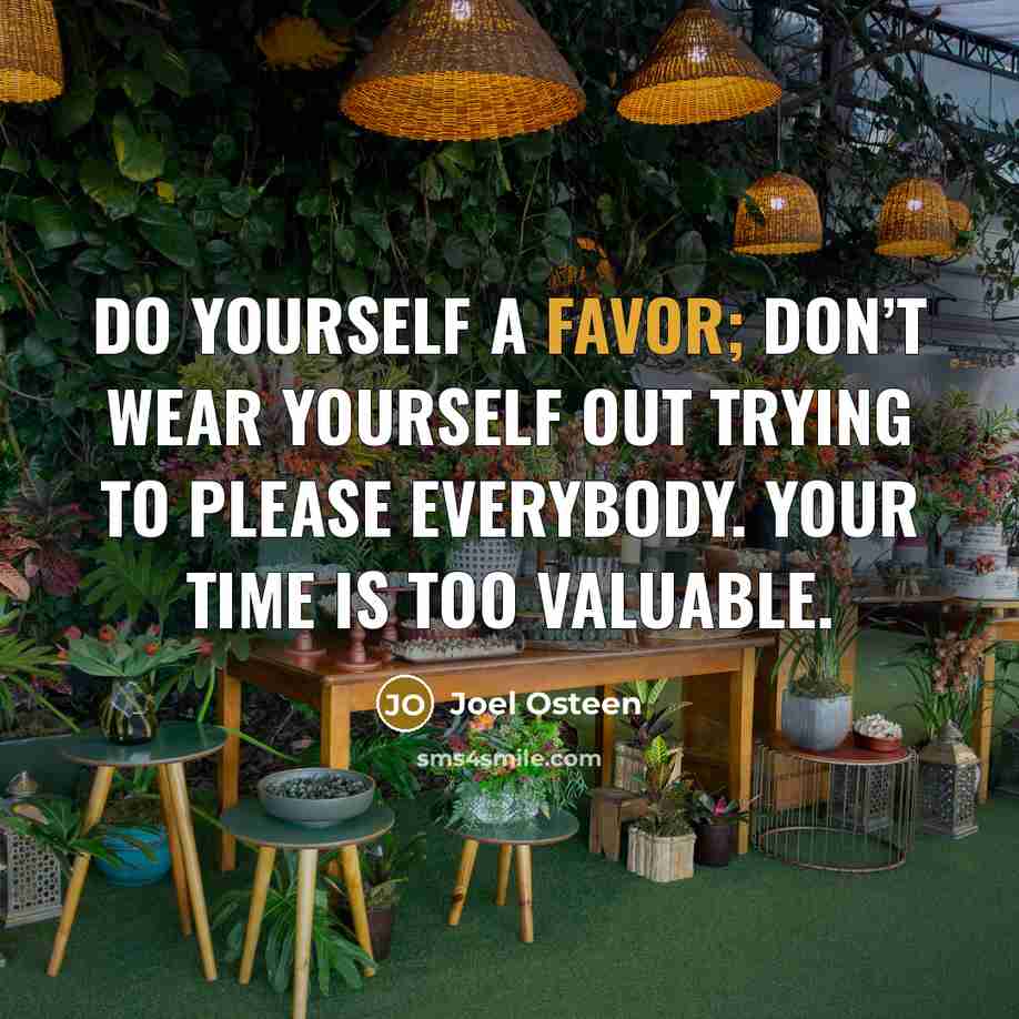 “Do yourself a favor; don’t wear yourself out trying to please everybody. Your time is too valuable.” quote by Joel Osteen