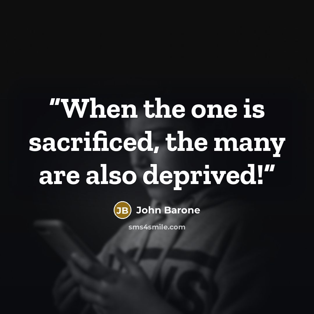 “When the one is sacrificed, the many are also deprived!” quote by John Barone