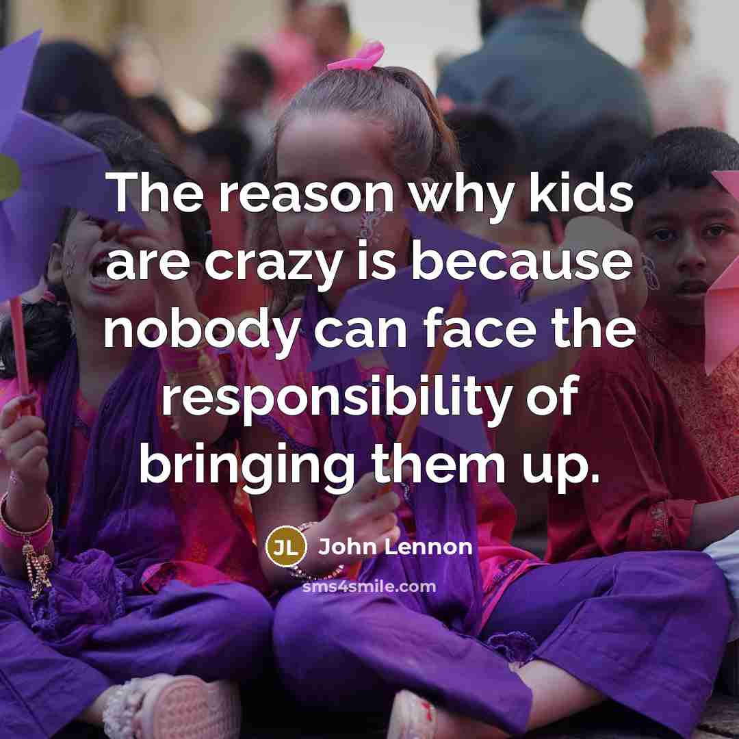 “The reason why kids are crazy is because nobody can…” quote by John Lennon