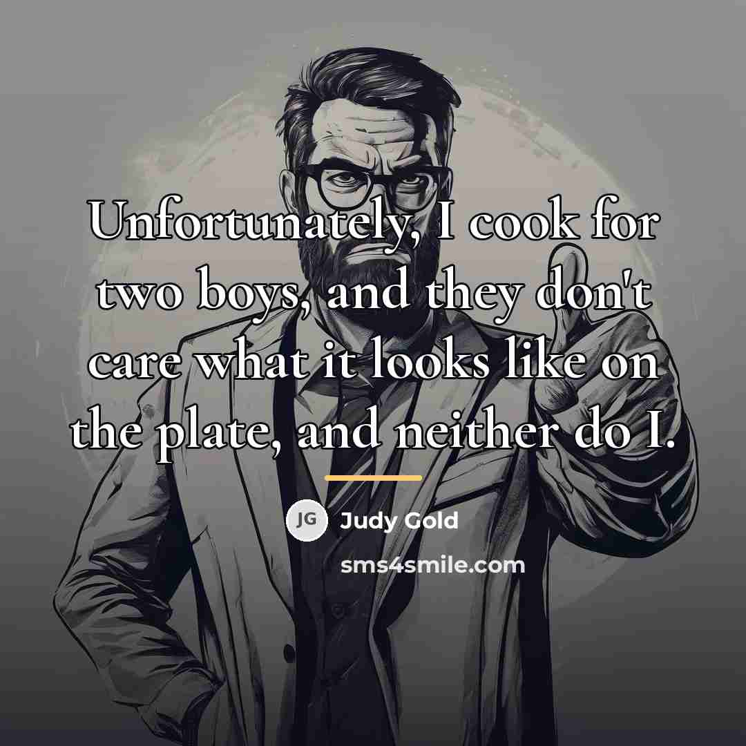 “Unfortunately, I cook for two boys, and they don't care…” quote by Judy Gold