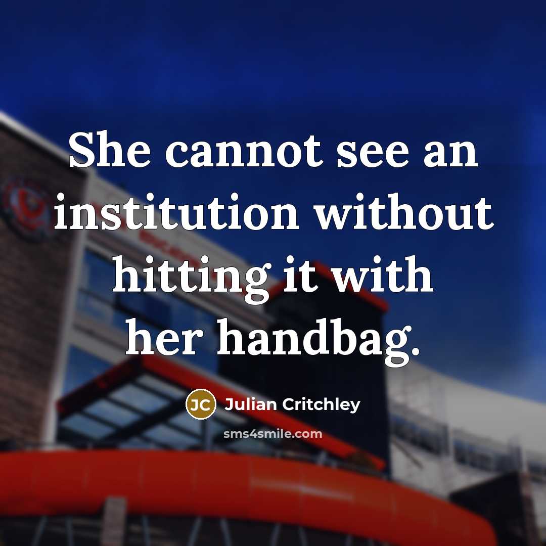 “She cannot see an institution without hitting it with her…” quote by Julian Critchley