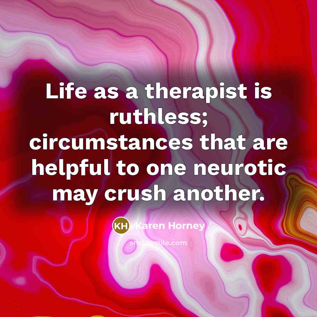 “Life as a therapist is ruthless; circumstances that are helpful…” quote by Karen Horney