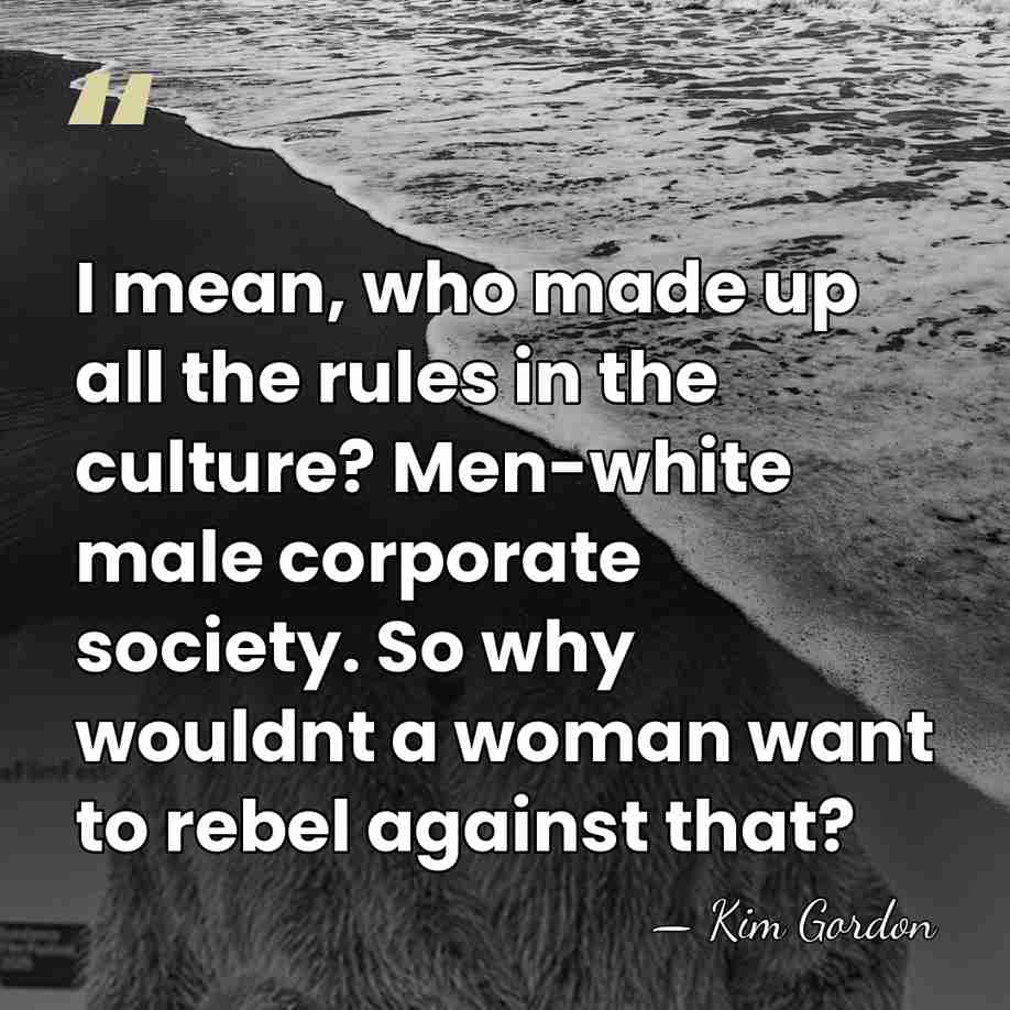 I mean, who made up all the rules in the culture? Men-white&hellip; - Kim Gordon