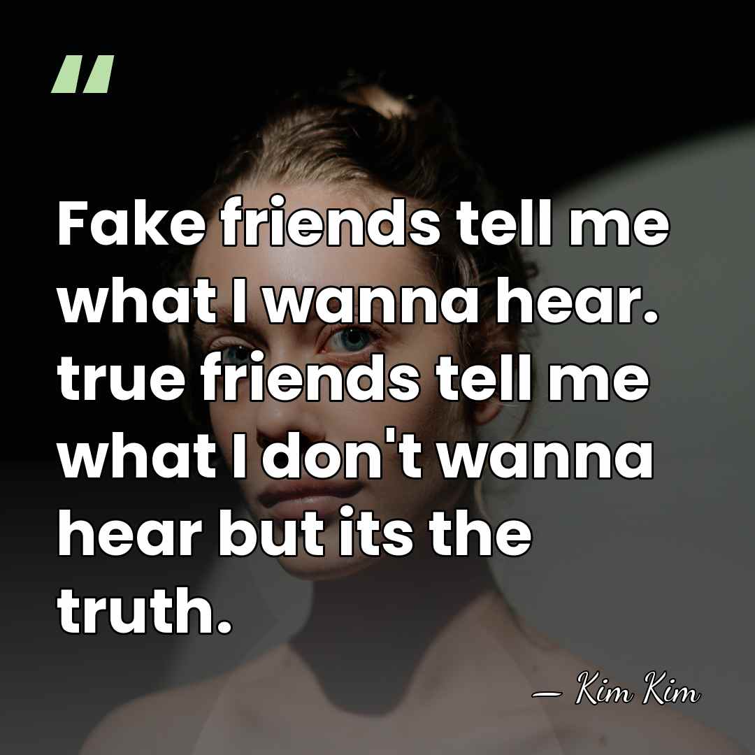 Fake friends tell me what I wanna hear. true friends tell me&hellip; - Kim Kim