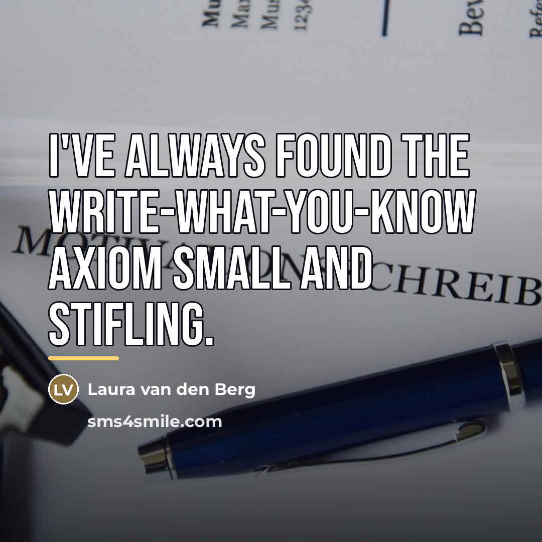 “I've always found the Write-What-You-Know axiom small and stifling.…” quote by Laura van den Berg