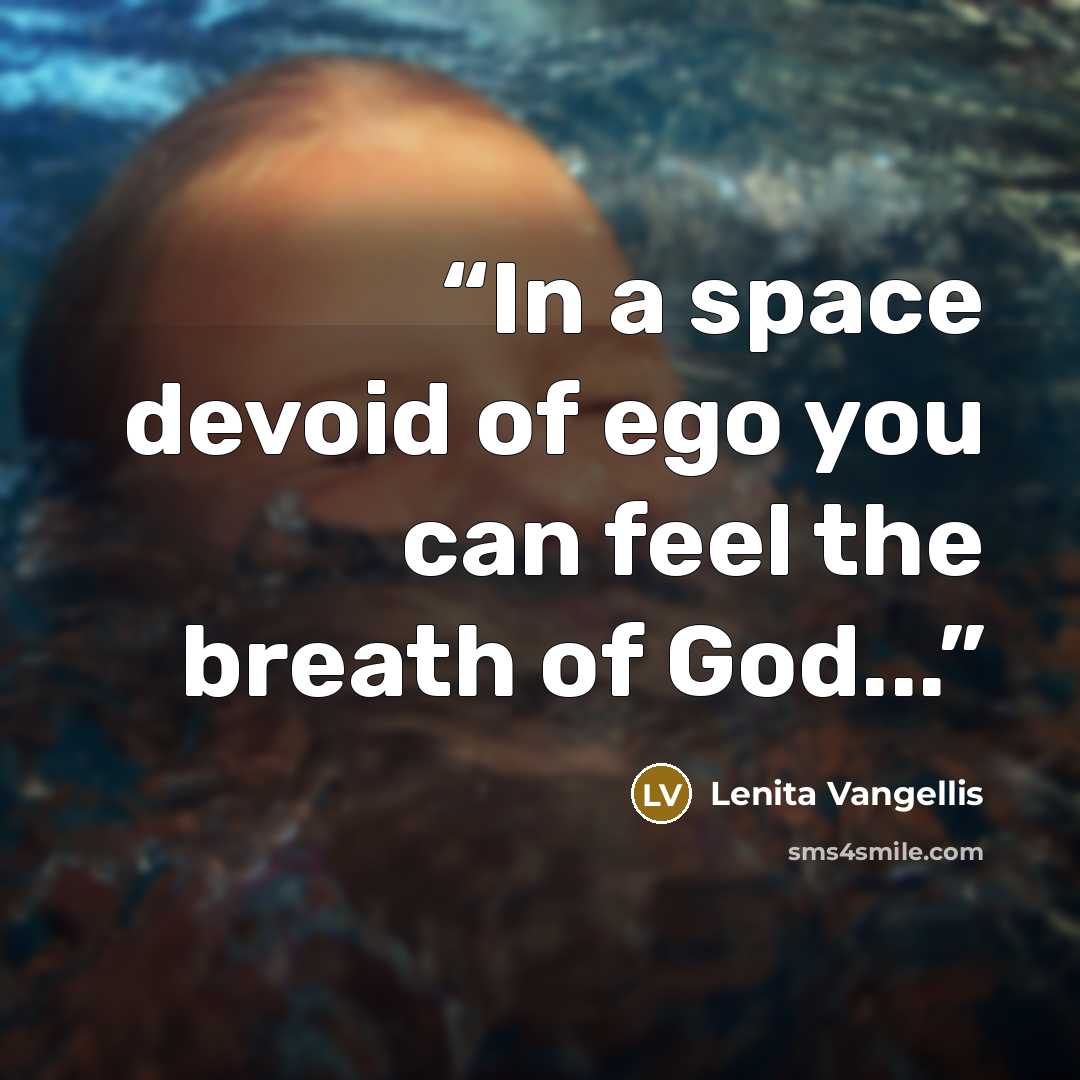 “In a space devoid of ego you can feel the breath of God...” quote by Lenita Vangellis