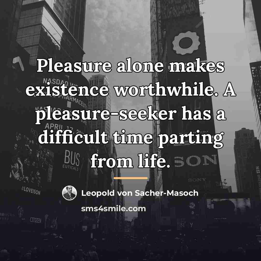 “Pleasure alone makes existence worthwhile. A pleasure-seeker has a difficult…” quote by Leopold von Sacher-Masoch