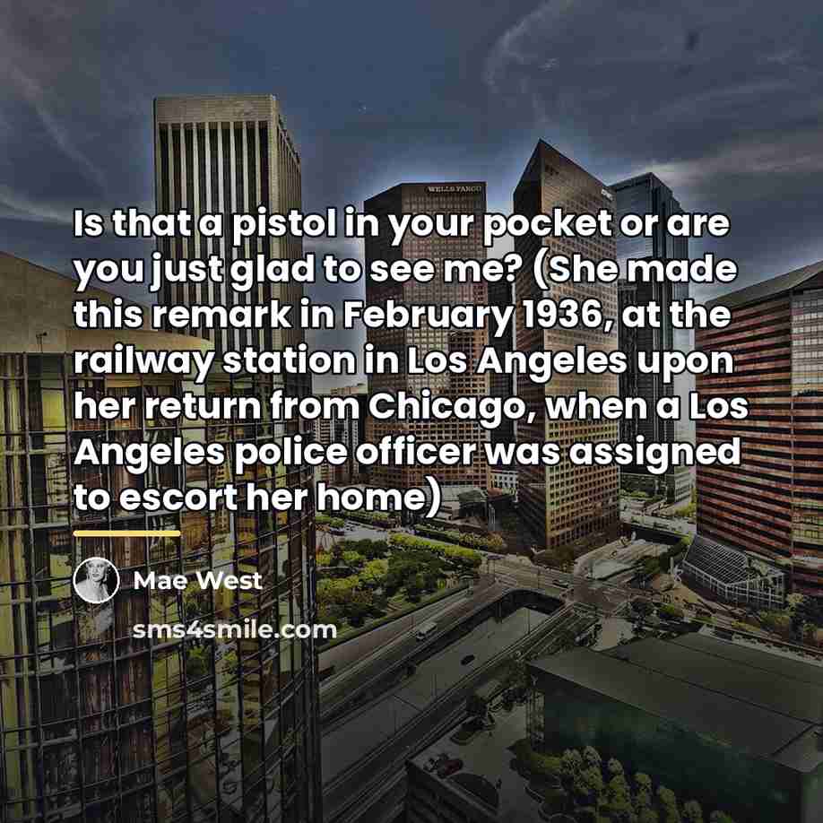 “Is that a pistol in your pocket or are you…” quote by Mae West