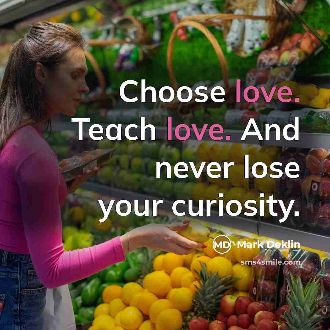 “Choose love. Teach love. And never lose your curiosity.” quote by Mark Deklin