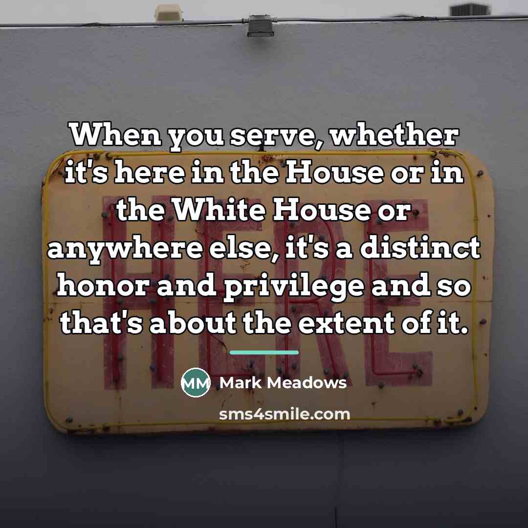“When you serve, whether it's here in the House or…” quote by Mark Meadows
