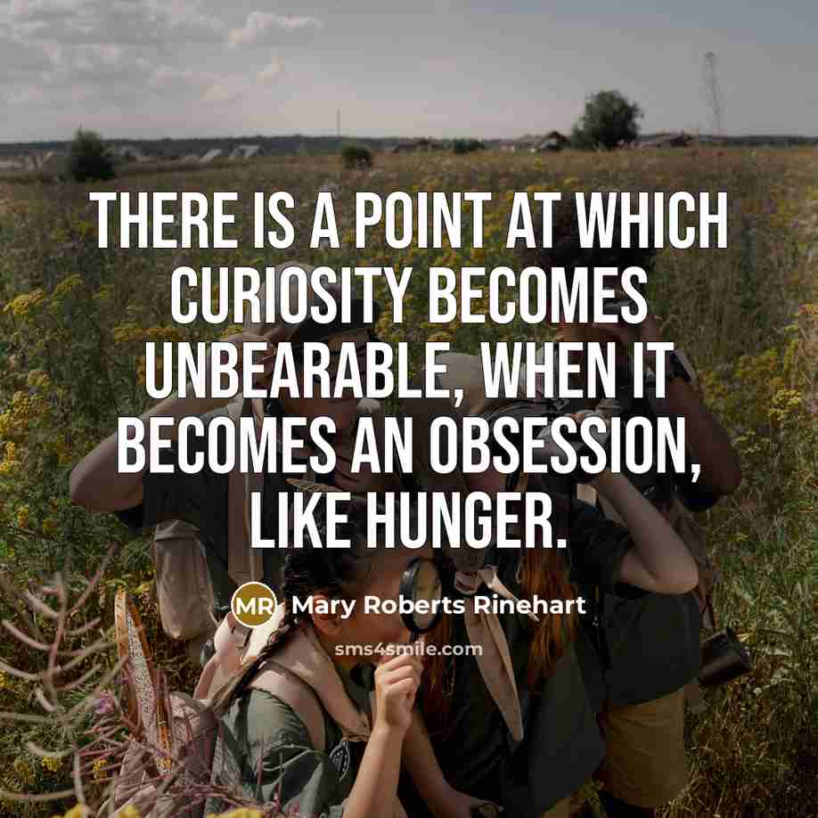 “There is a point at which curiosity becomes unbearable, when…” quote by Mary Roberts Rinehart