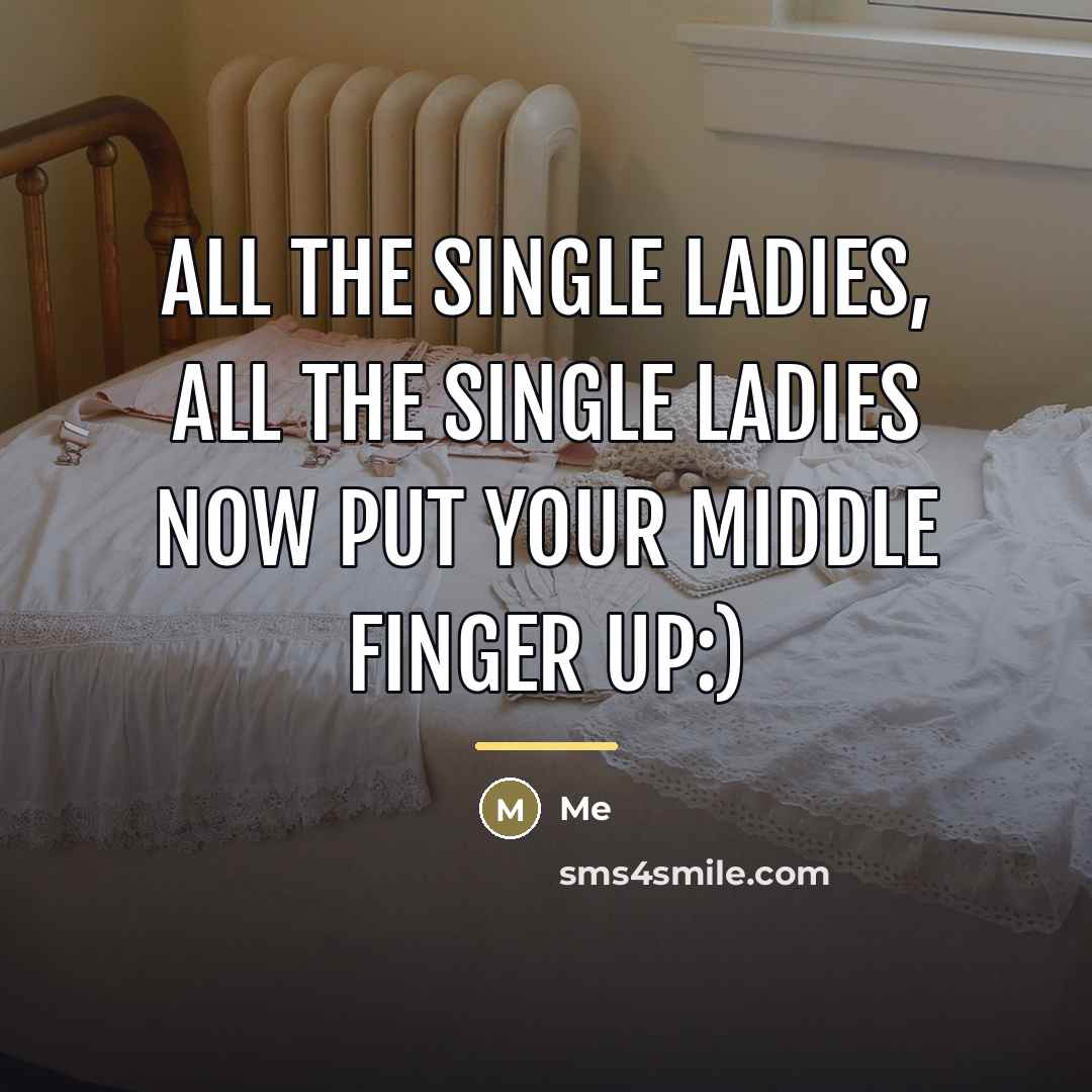 “All the single ladies, all the single ladies now put…” quote by Me