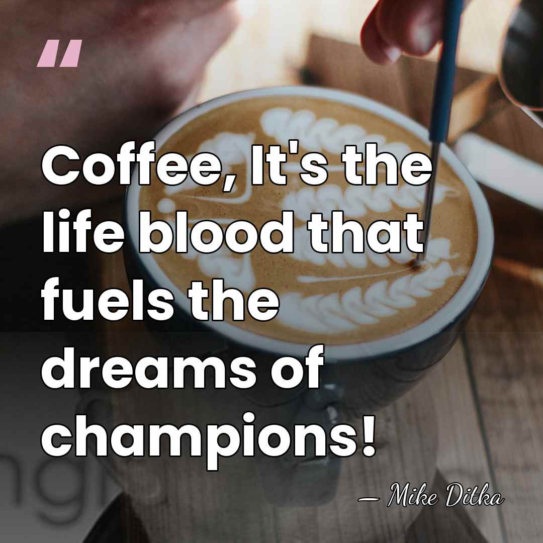 Coffee, It's the life blood that fuels the dreams of champions! - Mike Ditka