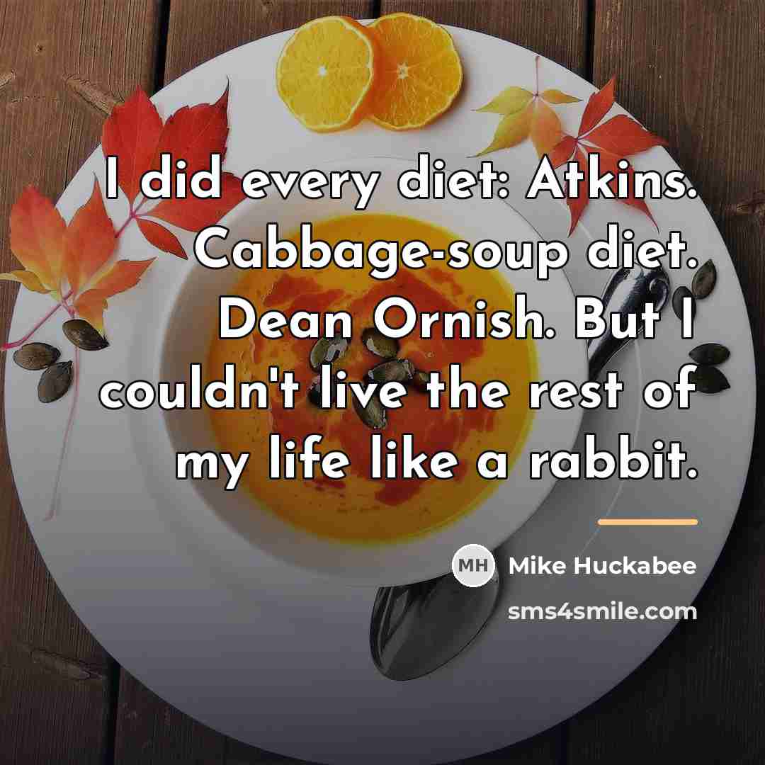 “I did every diet: Atkins. Cabbage-soup diet. Dean Ornish. But…” quote by Mike Huckabee
