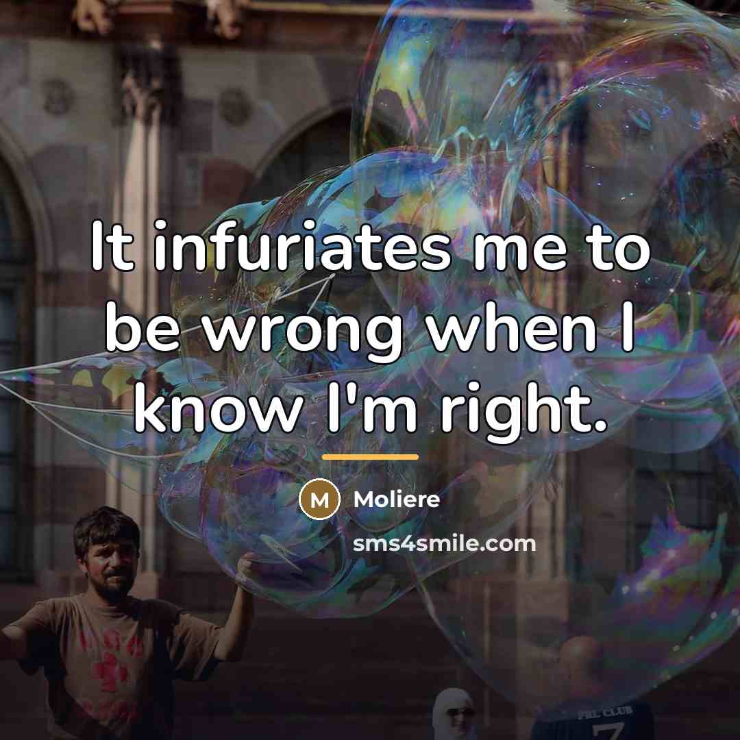 “It infuriates me to be wrong when I know I'm…” quote by Moliere