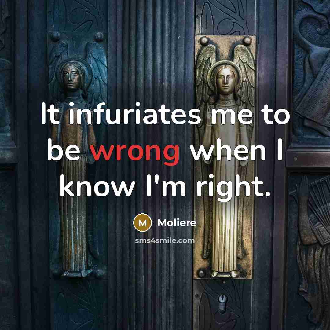 “It infuriates me to be wrong when I know I'm right.” quote by Moliere