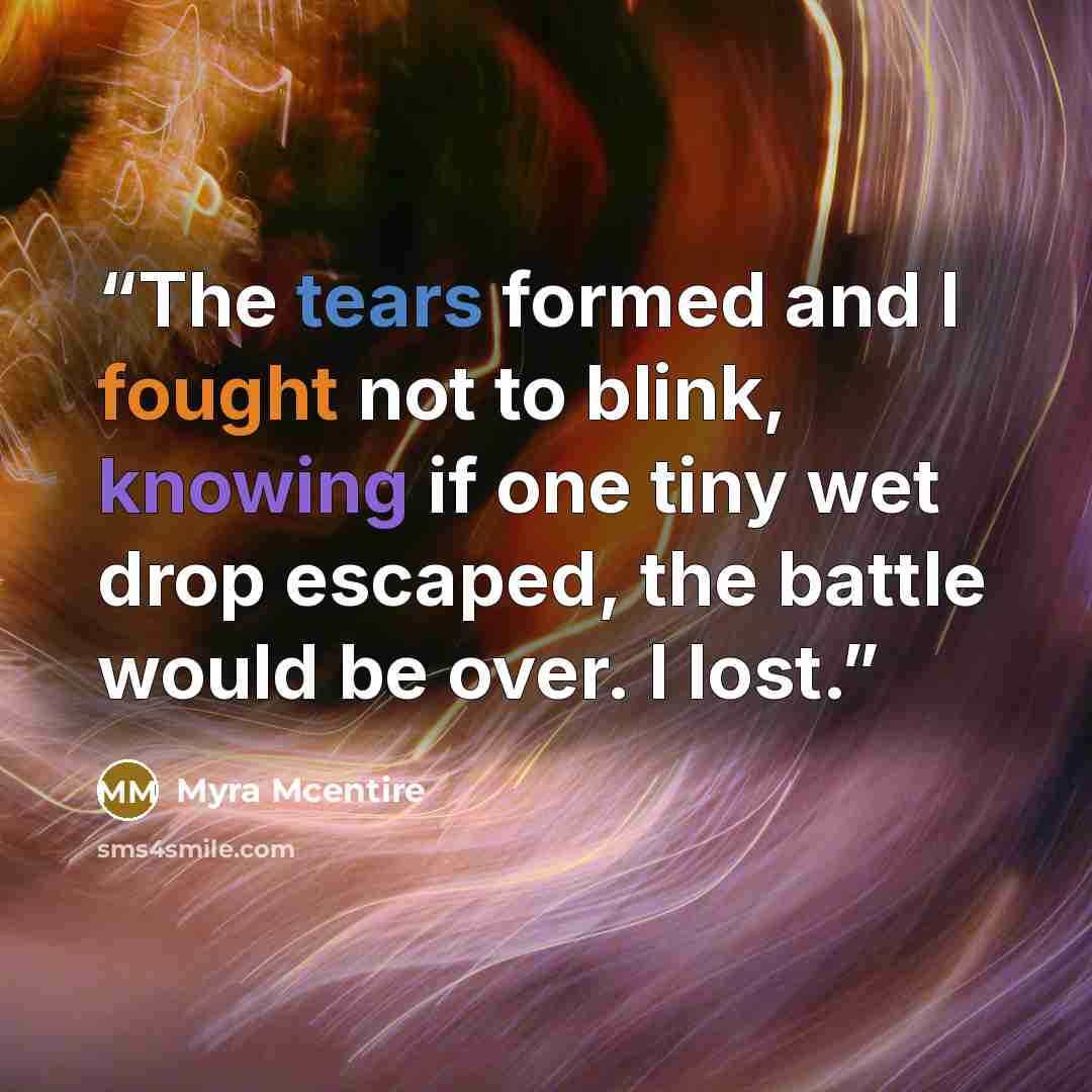“The tears formed and I fought not to blink, knowing if one tiny wet drop escaped, the battle would be over. I lost.” quote by Myra McEntire