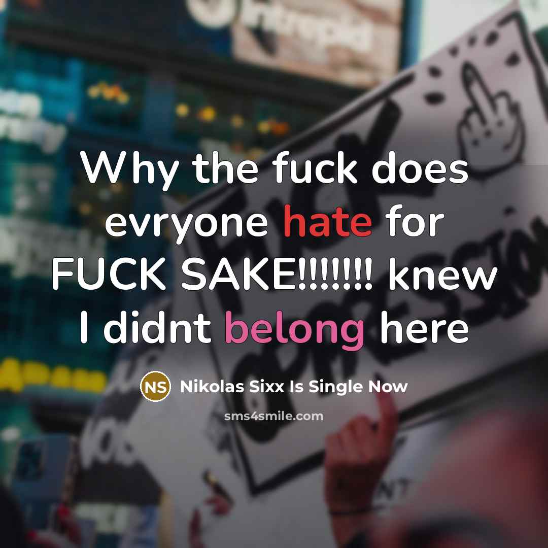 “Why the fuck does evryone hate for FUCK SAKE!!!!!!! knew I didnt belong here” quote by Nikolas Sixx Is Single Now
