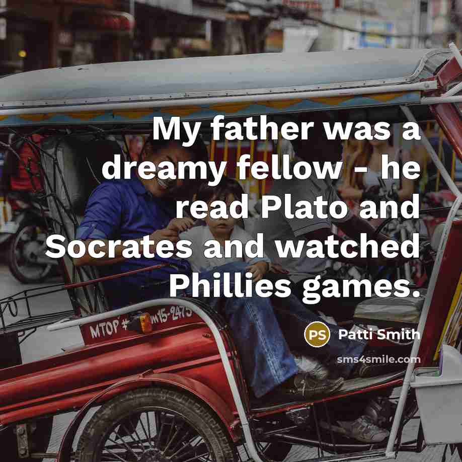 “My father was a dreamy fellow - he read Plato…” quote by Patti Smith