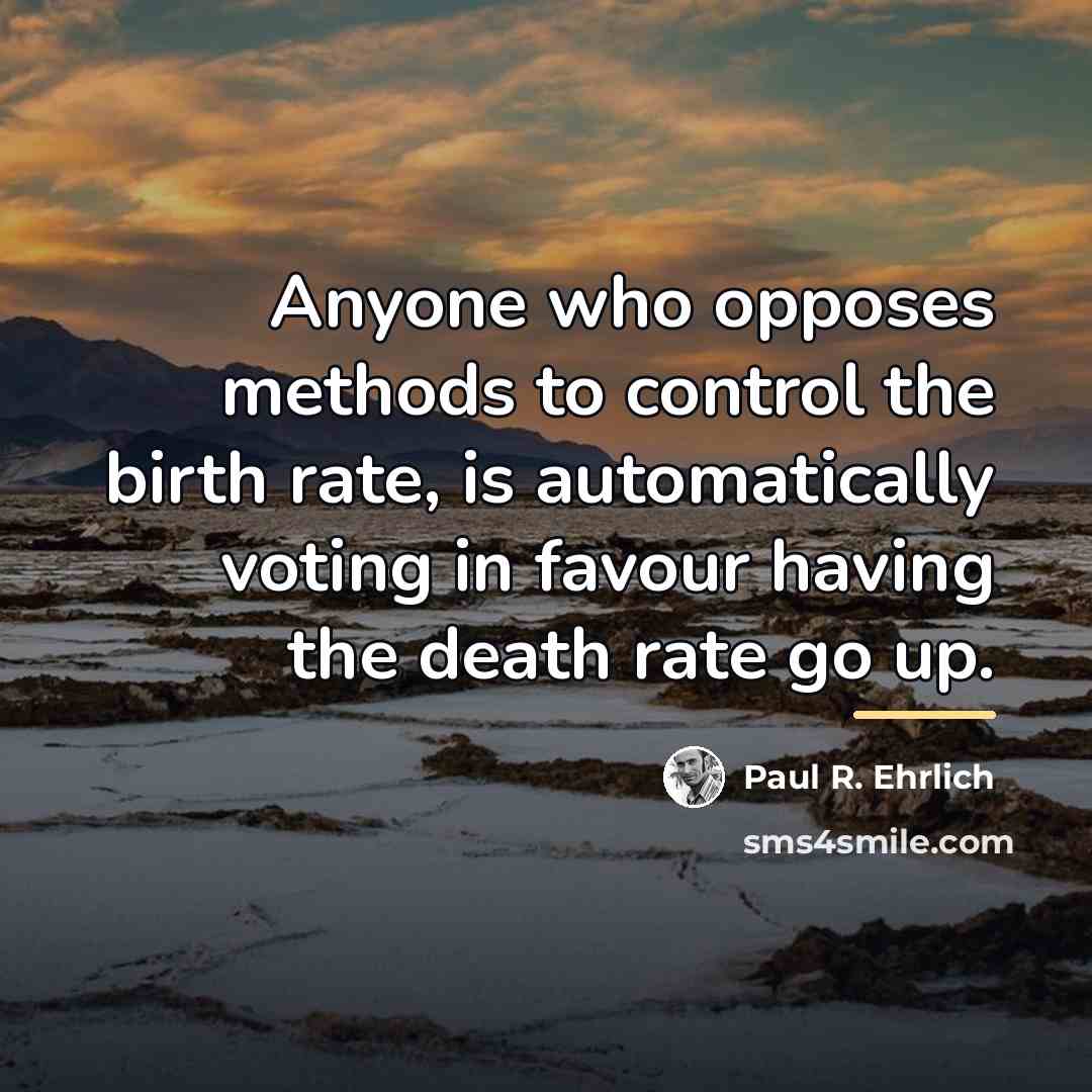 “Anyone who opposes methods to control the birth rate, is…” quote by Paul R. Ehrlich