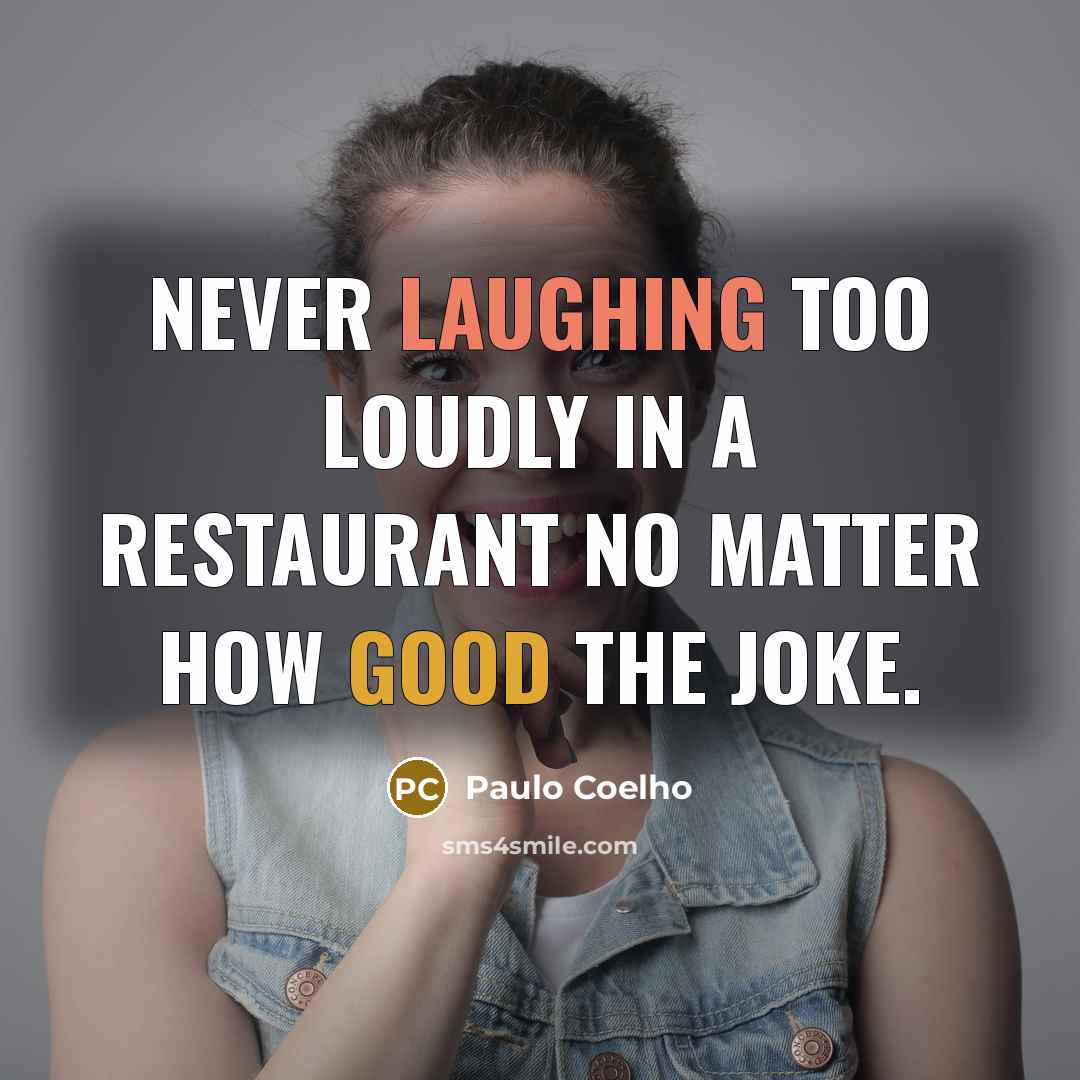 “Never laughing too loudly in a restaurant no matter how good the joke.” quote by Paulo Coelho