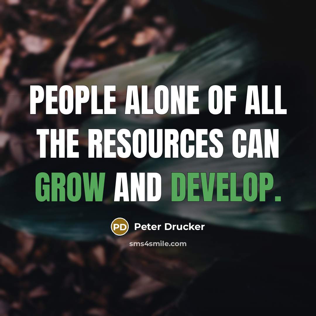 “People alone of all the resources can grow and develop.” quote by Peter Drucker
