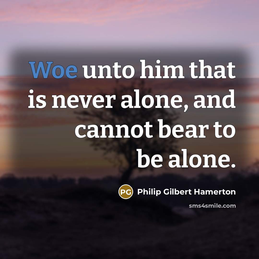 “Woe unto him that is never alone, and cannot bear…” quote by Philip Gilbert Hamerton