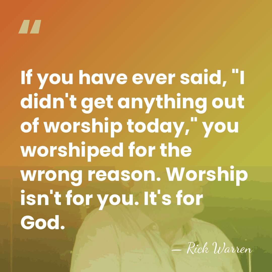 If you have ever said, "I didn't get anything out of worship&hellip; - Rick Warren