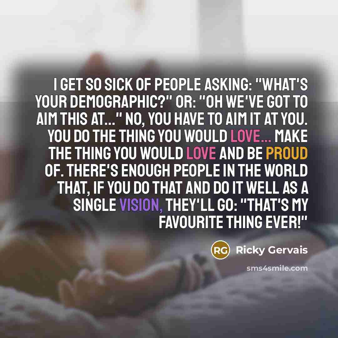 “I get so sick of people asking: "What's your demographic?"…” quote by Ricky Gervais